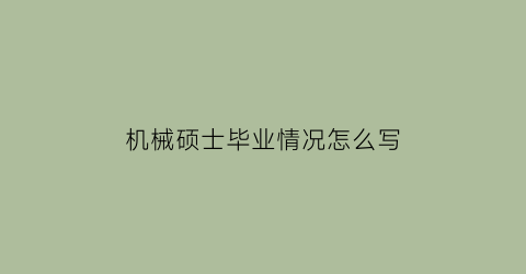 “机械硕士毕业情况怎么写(机械研究生毕业了干嘛)