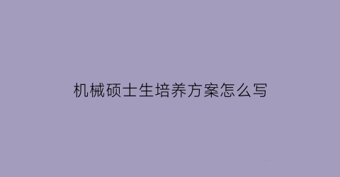 机械硕士生培养方案怎么写