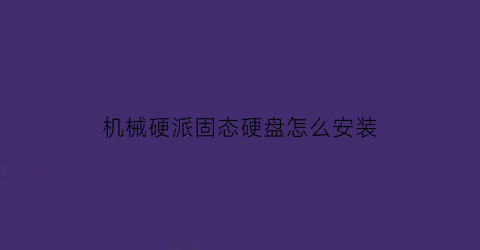 机械硬派固态硬盘怎么安装(机械硬派固态硬盘怎么安装系统)