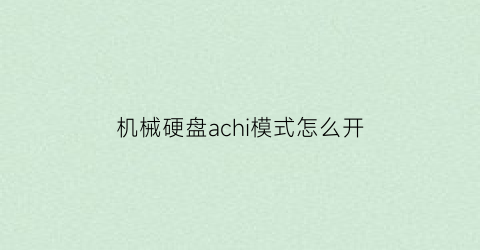 机械硬盘achi模式怎么开(机械硬盘aph)