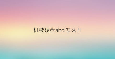 “机械硬盘ahci怎么开(ahci机械硬盘)