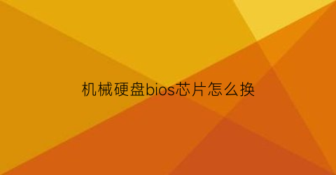 “机械硬盘bios芯片怎么换(机械硬盘更换固态硬盘bios设置)