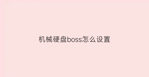 “机械硬盘boss怎么设置(机械硬盘设置)