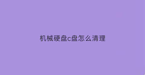 机械硬盘c盘怎么清理(机械硬盘怎么清0)