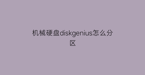 “机械硬盘diskgenius怎么分区(机械硬盘分区教程)