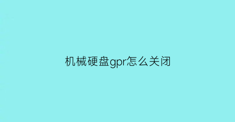 机械硬盘gpr怎么关闭