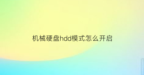 机械硬盘hdd模式怎么开启(机械硬盘叫hddssd叫什么)