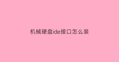 机械硬盘ide接口怎么装(机械硬盘ide接口怎么装系统)