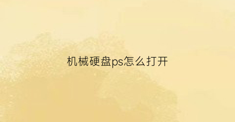 “机械硬盘ps怎么打开(ps用机械硬盘怎么样)