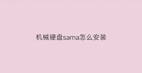 “机械硬盘sama怎么安装(机械硬盘安装视频)