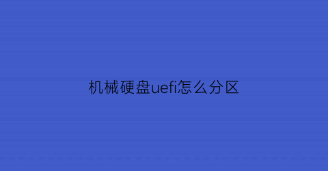 “机械硬盘uefi怎么分区(机械硬盘guid分区)