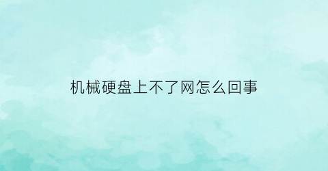 机械硬盘上不了网怎么回事(机械硬盘上不了网怎么回事视频)