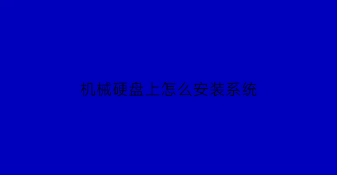 “机械硬盘上怎么安装系统(怎么用机械硬盘装系统)