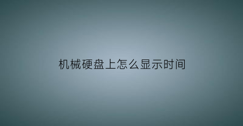 机械硬盘上怎么显示时间