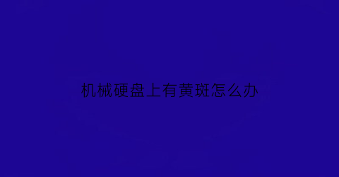 “机械硬盘上有黄斑怎么办(机械硬盘上的黑色圆贴是什么)