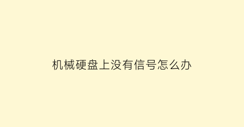 机械硬盘上没有信号怎么办(机械硬盘不显示了是什么问题)