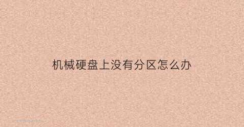 “机械硬盘上没有分区怎么办(机械硬盘上没有分区怎么办啊)