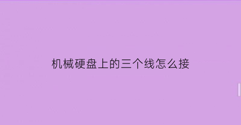 “机械硬盘上的三个线怎么接(机械硬盘接几个线)