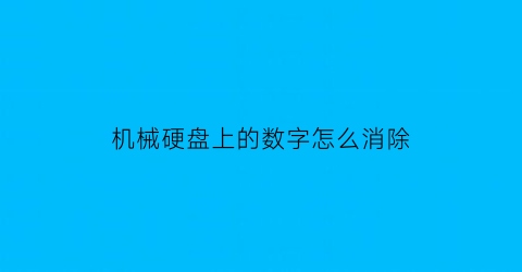 “机械硬盘上的数字怎么消除(机械硬盘字母)