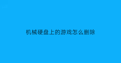 机械硬盘上的游戏怎么删除(机械硬盘存放游戏)