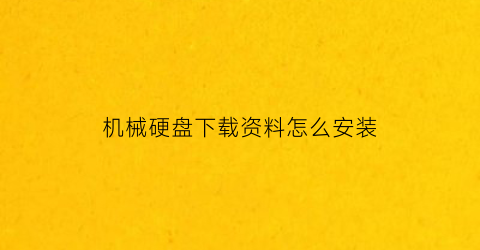 “机械硬盘下载资料怎么安装(机械硬盘下载资料怎么安装不了)