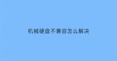 机械硬盘不兼容怎么解决