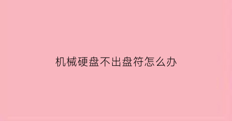 “机械硬盘不出盘符怎么办(机械硬盘突然显示不出来怎么办)