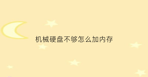 “机械硬盘不够怎么加内存(机械硬盘加内存条有改善吗)