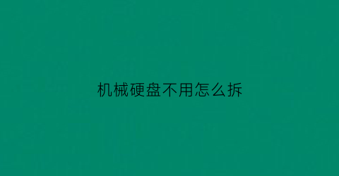 “机械硬盘不用怎么拆(机械硬盘直接拆掉会丢失数据吗)