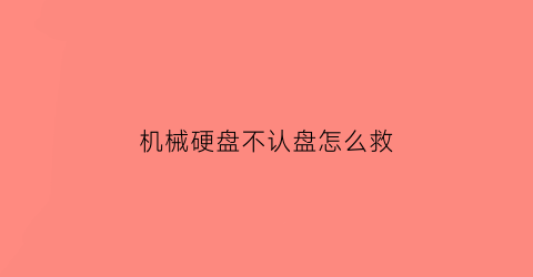 机械硬盘不认盘怎么救(机械硬盘不认硬盘怎么维修)