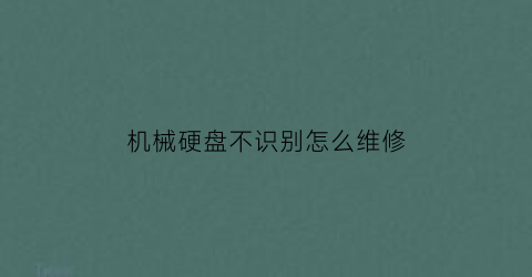 “机械硬盘不识别怎么维修(机械硬盘突然识别不到了)