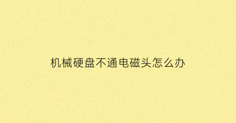 机械硬盘不通电磁头怎么办(机械硬盘不通电会坏吗)