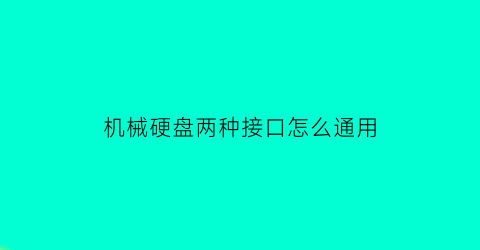 “机械硬盘两种接口怎么通用(机械硬盘接口什么样子)