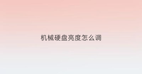 机械硬盘亮度怎么调(机械硬盘怎么设置运行速度快)