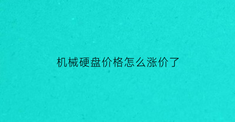 机械硬盘价格怎么涨价了(机械硬盘价格上涨)