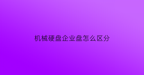 机械硬盘企业盘怎么区分