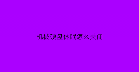 “机械硬盘休眠怎么关闭(win10机械硬盘休眠)