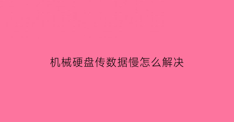 机械硬盘传数据慢怎么解决(机械硬盘传数据慢怎么解决视频)