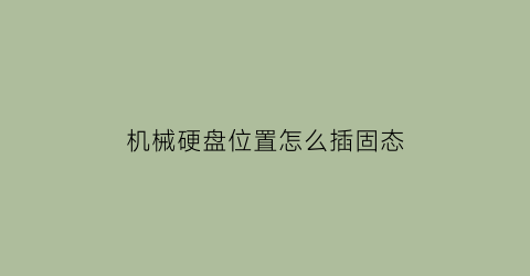 机械硬盘位置怎么插固态(机械硬盘怎么安装固定)