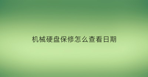 机械硬盘保修怎么查看日期(机械硬盘的生产日期在哪看)