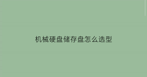 “机械硬盘储存盘怎么选型(机械硬盘储存盘怎么选型的)