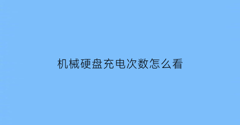 机械硬盘充电次数怎么看