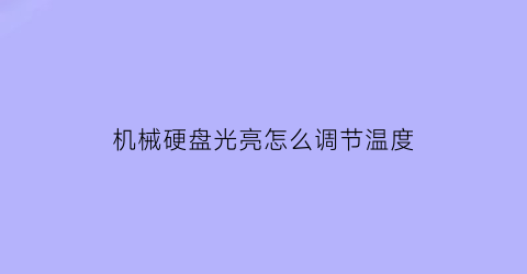 “机械硬盘光亮怎么调节温度(机械硬盘光亮怎么调节温度的)