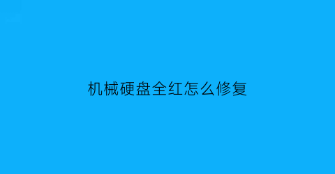 “机械硬盘全红怎么修复(硬盘全红还能修吗)