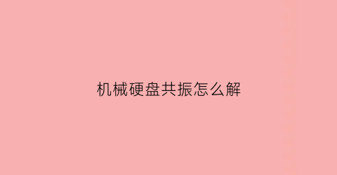 机械硬盘共振怎么解(机械硬盘共振声音)