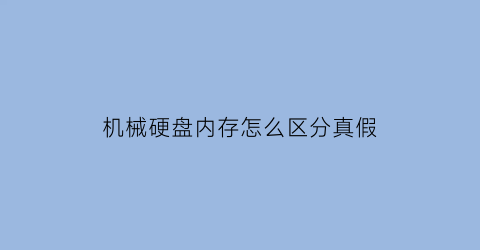 机械硬盘内存怎么区分真假(机械硬盘内存怎么看)