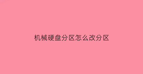 “机械硬盘分区怎么改分区(机械硬盘怎么分成一个区)