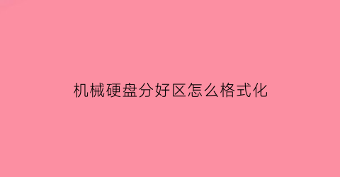 “机械硬盘分好区怎么格式化(机械硬盘分区什么格式)