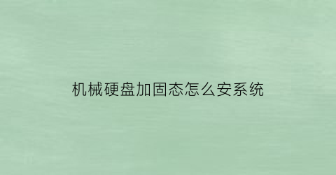 “机械硬盘加固态怎么安系统(机械硬盘加固态是什么意思)