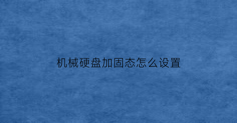 机械硬盘加固态怎么设置(机械硬盘加固态怎么分区)